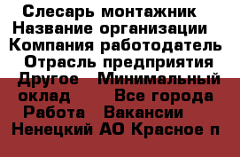 Слесарь-монтажник › Название организации ­ Компания-работодатель › Отрасль предприятия ­ Другое › Минимальный оклад ­ 1 - Все города Работа » Вакансии   . Ненецкий АО,Красное п.